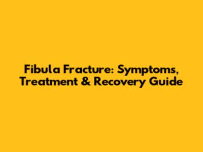 Fibula Fracture: Symptoms, Treatment & Recovery Guide