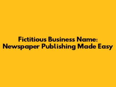 Fictitious Business Name: Newspaper Publishing Made Easy