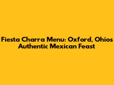 Fiesta Charra Menu: Oxford, Ohio's Authentic Mexican Feast