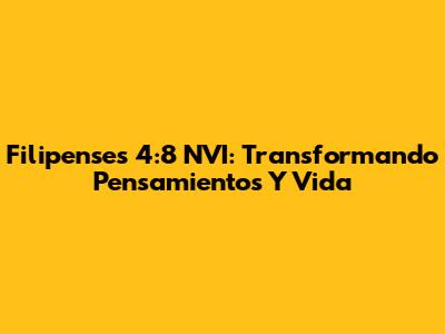 Filipenses 4:8 NVI: Transformando Pensamientos Y Vida