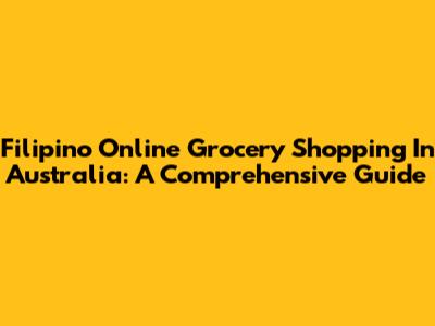 Filipino Online Grocery Shopping In Australia: A Comprehensive Guide