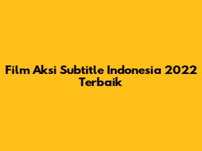 Film Aksi Subtitle Indonesia 2022 Terbaik