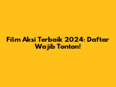 Film Aksi Terbaik 2024: Daftar Wajib Tonton!