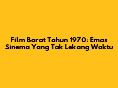 Film Barat Tahun 1970: Emas Sinema Yang Tak Lekang Waktu