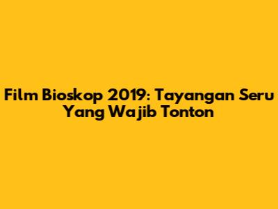 Film Bioskop 2019: Tayangan Seru Yang Wajib Tonton