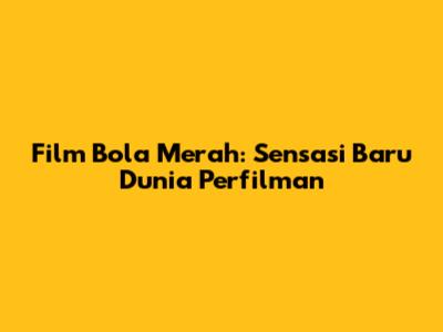 Film Bola Merah: Sensasi Baru Dunia Perfilman