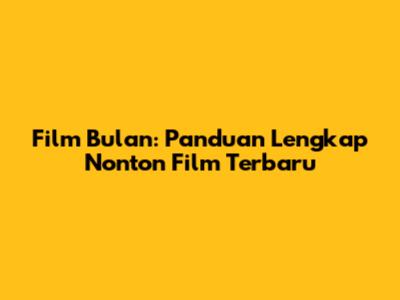 Film Bulan: Panduan Lengkap Nonton Film Terbaru
