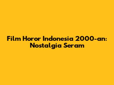 Film Horor Indonesia 2000-an: Nostalgia Seram