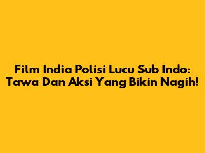 Film India Polisi Lucu Sub Indo: Tawa Dan Aksi Yang Bikin Nagih!