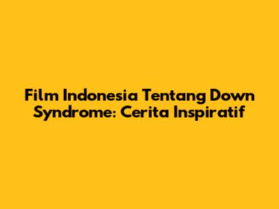 Film Indonesia Tentang Down Syndrome: Cerita Inspiratif