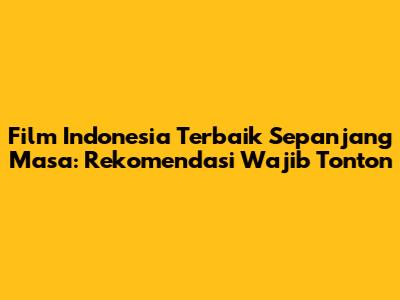 Film Indonesia Terbaik Sepanjang Masa: Rekomendasi Wajib Tonton