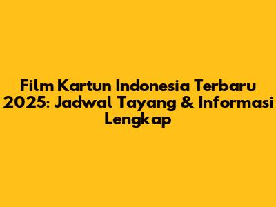 Film Kartun Indonesia Terbaru 2025: Jadwal Tayang & Informasi Lengkap