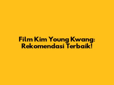 Film Kim Young Kwang: Rekomendasi Terbaik!