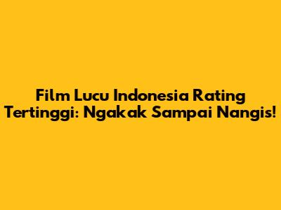 Film Lucu Indonesia Rating Tertinggi: Ngakak Sampai Nangis!