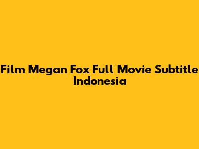 Film Megan Fox Full Movie Subtitle Indonesia