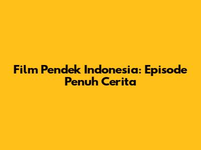 Film Pendek Indonesia: Episode Penuh Cerita