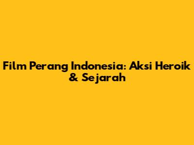 Film Perang Indonesia: Aksi Heroik & Sejarah