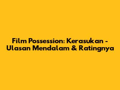 Film Possession: Kerasukan - Ulasan Mendalam & Ratingnya