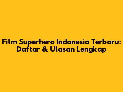 Film Superhero Indonesia Terbaru: Daftar & Ulasan Lengkap