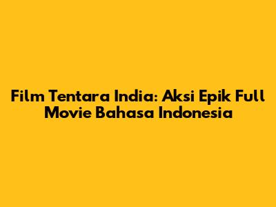 Film Tentara India: Aksi Epik Full Movie Bahasa Indonesia