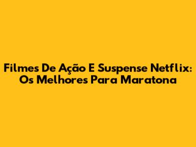 Filmes De Ação E Suspense Netflix: Os Melhores Para Maratona