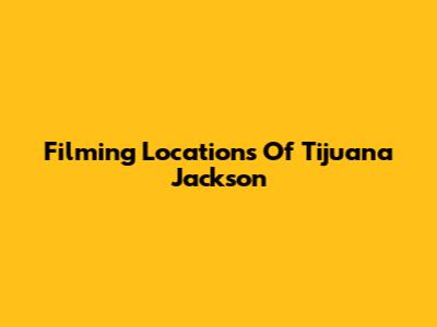 Filming Locations Of Tijuana Jackson