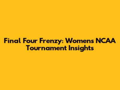 Final Four Frenzy: Women's NCAA Tournament Insights