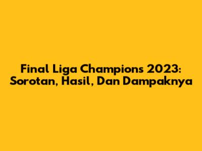 Final Liga Champions 2023: Sorotan, Hasil, Dan Dampaknya