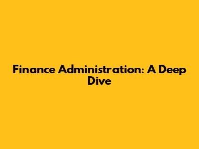 Finance Administration: A Deep Dive