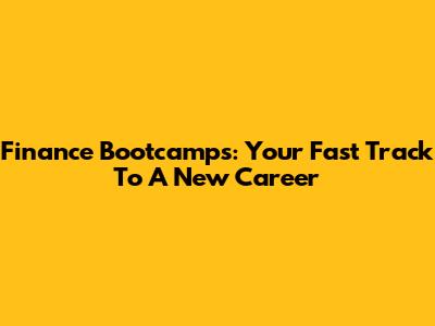 Finance Bootcamps: Your Fast Track To A New Career