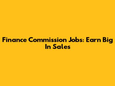 Finance Commission Jobs: Earn Big In Sales