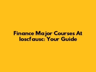 Finance Major Courses At Ioscfausc: Your Guide