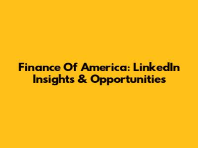 Finance Of America: LinkedIn Insights & Opportunities