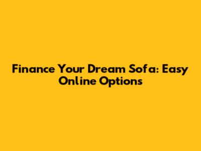 Finance Your Dream Sofa: Easy Online Options