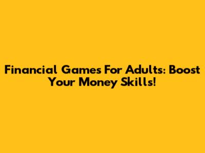 Financial Games For Adults: Boost Your Money Skills!