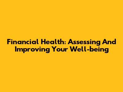Financial Health: Assessing And Improving Your Well-being