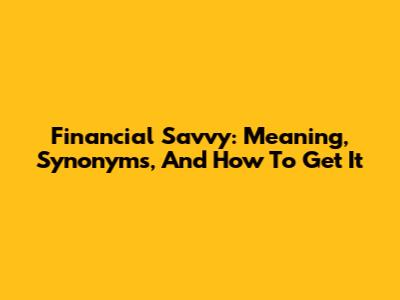 Financial Savvy: Meaning, Synonyms, And How To Get It