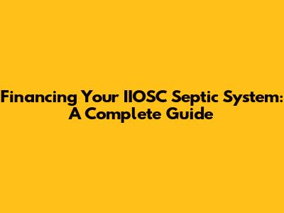 Financing Your IIOSC Septic System: A Complete Guide