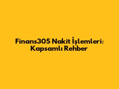 Finans305 Nakit İşlemleri: Kapsamlı Rehber