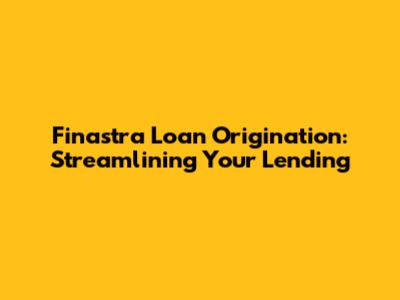 Finastra Loan Origination: Streamlining Your Lending