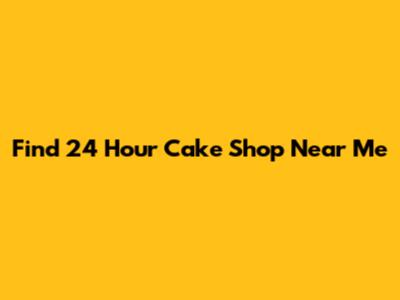 Find 24 Hour Cake Shop Near Me