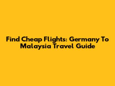 Find Cheap Flights: Germany To Malaysia Travel Guide