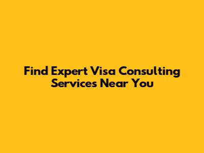 Find Expert Visa Consulting Services Near You