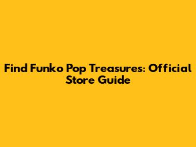 Find Funko Pop Treasures: Official Store Guide