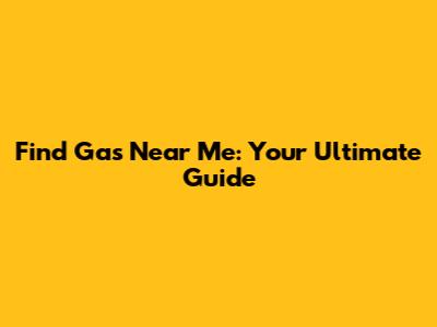 Find Gas Near Me: Your Ultimate Guide