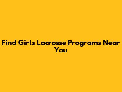 Find Girls Lacrosse Programs Near You