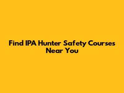 Find IPA Hunter Safety Courses Near You