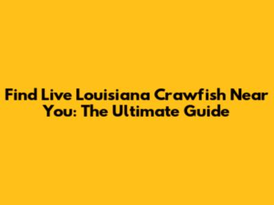 Find Live Louisiana Crawfish Near You: The Ultimate Guide