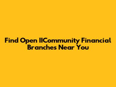 Find Open IICommunity Financial Branches Near You