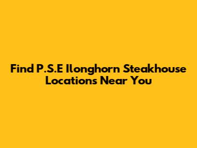 Find P.S.E Ilonghorn Steakhouse Locations Near You